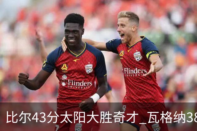 比尔43分太阳大胜奇才 瓦格纳38分魔术克活塞